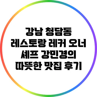 강남 청담동 레스토랑 레커: 오너 셰프 강민경의 따뜻한 맛집 후기