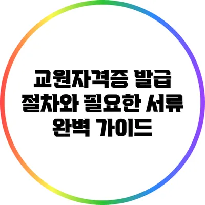 교원자격증 발급 절차와 필요한 서류 완벽 가이드