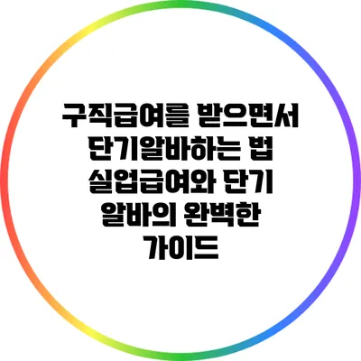 구직급여를 받으면서 단기알바하는 법: 실업급여와 단기 알바의 완벽한 가이드
