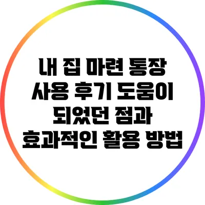 내 집 마련 통장 사용 후기: 도움이 되었던 점과 효과적인 활용 방법