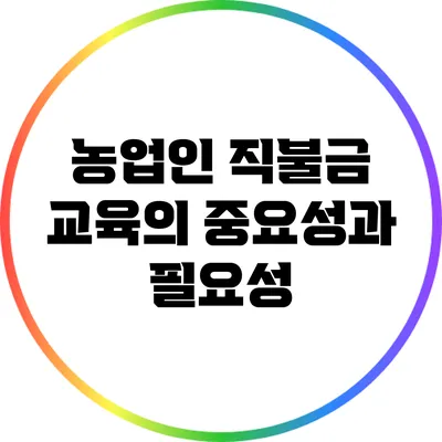 농업인 직불금 교육의 중요성과 필요성