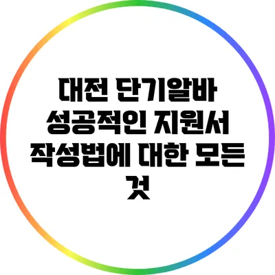 대전 단기알바: 성공적인 지원서 작성법에 대한 모든 것