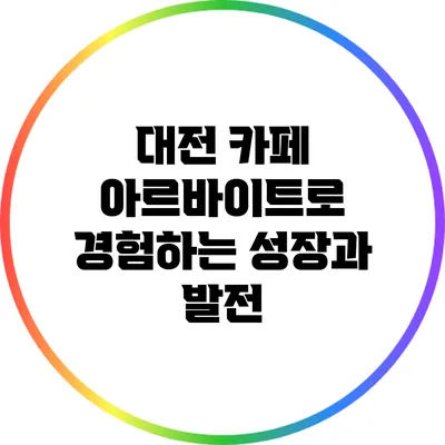 대전 카페 아르바이트로 경험하는 성장과 발전