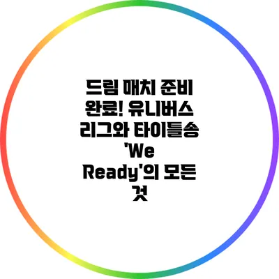 드림 매치 준비 완료! 유니버스 리그와 타이틀송 'We Ready'의 모든 것