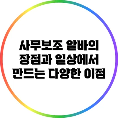 사무보조 알바의 장점과 일상에서 만드는 다양한 이점