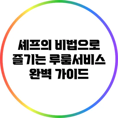 셰프의 비법으로 즐기는 루룸서비스 완벽 가이드