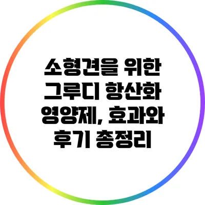 소형견을 위한 그루디 항산화 영양제, 효과와 후기 총정리