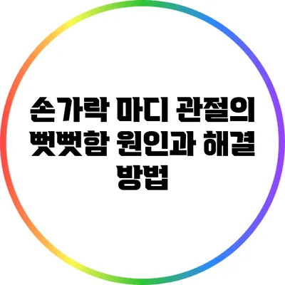 손가락 마디 관절의 뻣뻣함: 원인과 해결 방법