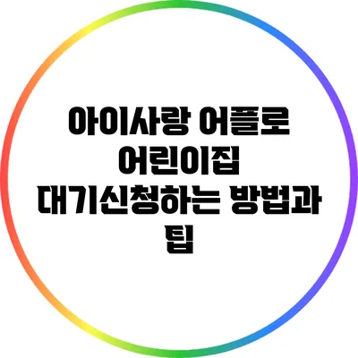 아이사랑 어플로 어린이집 대기신청하는 방법과 팁
