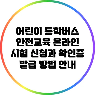 어린이 통학버스 안전교육: 온라인 시험 신청과 확인증 발급 방법 안내