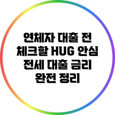 연체자 대출 전 체크할 HUG 안심 전세 대출 금리 완전 정리