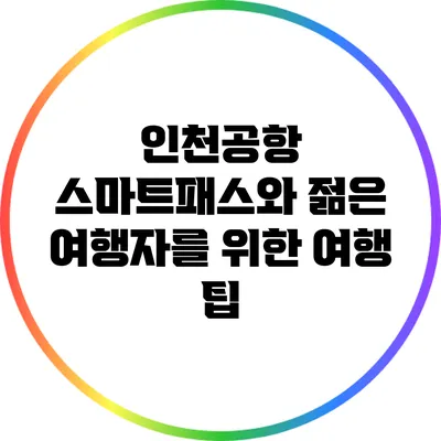 인천공항 스마트패스와 젊은 여행자를 위한 여행 팁