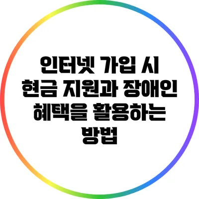 인터넷 가입 시 현금 지원과 장애인 혜택을 활용하는 방법