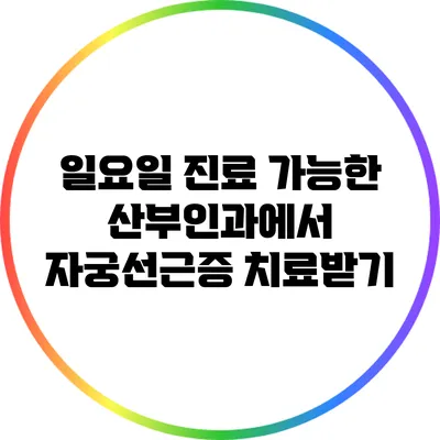 일요일 진료 가능한 산부인과에서 자궁선근증 치료받기