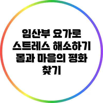 임산부 요가로 스트레스 해소하기: 몸과 마음의 평화 찾기
