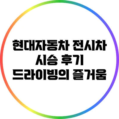 현대자동차 전시차 시승 후기: 드라이빙의 즐거움