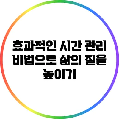 효과적인 시간 관리 비법으로 삶의 질을 높이기