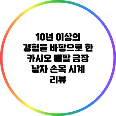 10년 이상의 경험을 바탕으로 한 카시오 메탈 금장 남자 손목 시계 리뷰