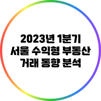 2023년 1분기 서울 수익형 부동산 거래 동향 분석