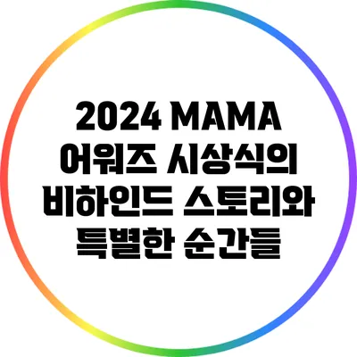 2024 MAMA 어워즈: 시상식의 비하인드 스토리와 특별한 순간들