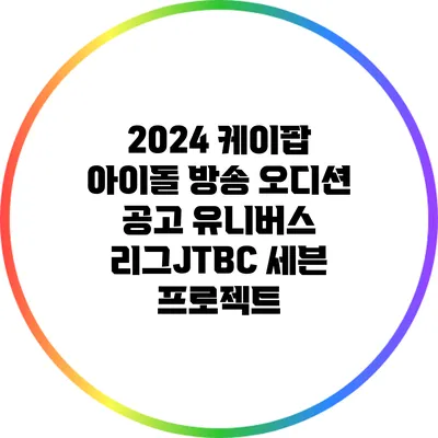 2024 케이팝 아이돌 방송 오디션 공고: 유니버스 리그/JTBC 세븐 프로젝트