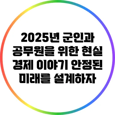 2025년 군인과 공무원을 위한 현실 경제 이야기: 안정된 미래를 설계하자
