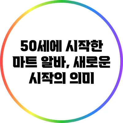 50세에 시작한 마트 알바, 새로운 시작의 의미