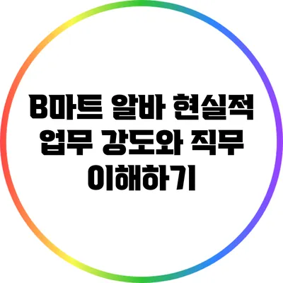 B마트 알바: 현실적 업무 강도와 직무 이해하기