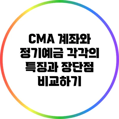 CMA 계좌와 정기예금: 각각의 특징과 장단점 비교하기