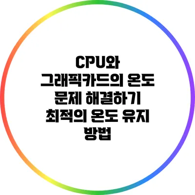 CPU와 그래픽카드의 온도 문제 해결하기: 최적의 온도 유지 방법