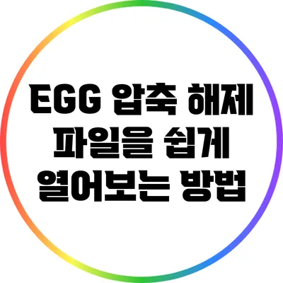 EGG 압축 해제: 파일을 쉽게 열어보는 방법