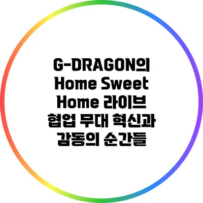 G-DRAGON의 Home Sweet Home 라이브 협업 무대: 혁신과 감동의 순간들