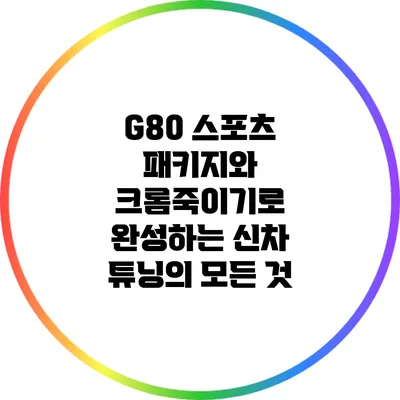 G80 스포츠 패키지와 크롬죽이기로 완성하는 신차 튜닝의 모든 것