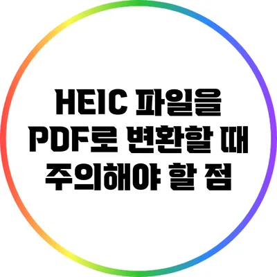 HEIC 파일을 PDF로 변환할 때 주의해야 할 점
