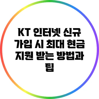KT 인터넷 신규 가입 시 최대 현금 지원 받는 방법과 팁