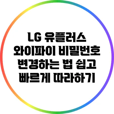 LG 유플러스 와이파이 비밀번호 변경하는 법: 쉽고 빠르게 따라하기