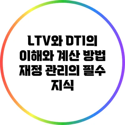 LTV와 DTI의 이해와 계산 방법: 재정 관리의 필수 지식