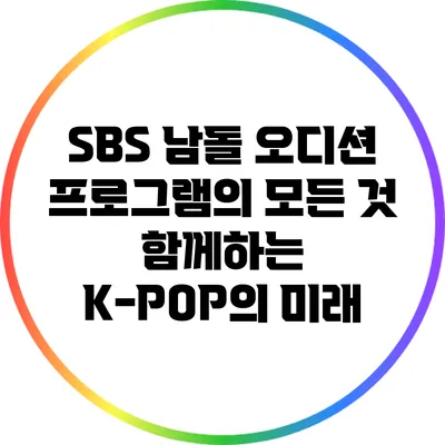 SBS 남돌 오디션 프로그램의 모든 것: 함께하는 K-POP의 미래
