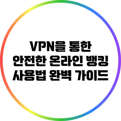 VPN을 통한 안전한 온라인 뱅킹 사용법 완벽 가이드