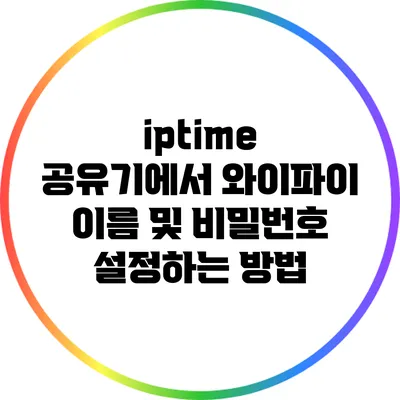 iptime 공유기에서 와이파이 이름 및 비밀번호 설정하는 방법