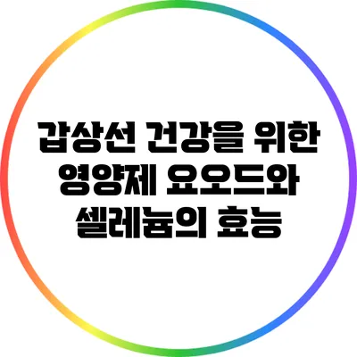 갑상선 건강을 위한 영양제: 요오드와 셀레늄의 효능
