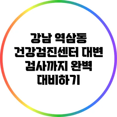 강남 역삼동 건강검진센터: 대변 검사까지 완벽 대비하기
