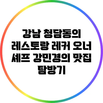 강남 청담동의 레스토랑 레커: 오너 셰프 강민경의 맛집 탐방기