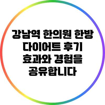 강남역 한의원 한방 다이어트 후기: 효과와 경험을 공유합니다