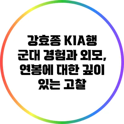 강효종 KIA행: 군대 경험과 외모, 연봉에 대한 깊이 있는 고찰