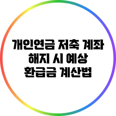 개인연금 저축 계좌 해지 시 예상 환급금 계산법