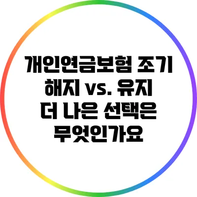 개인연금보험 조기 해지 vs. 유지: 더 나은 선택은 무엇인가요?