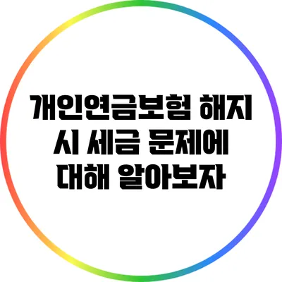 개인연금보험 해지 시 세금 문제에 대해 알아보자