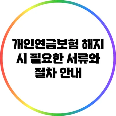 개인연금보험 해지 시 필요한 서류와 절차 안내