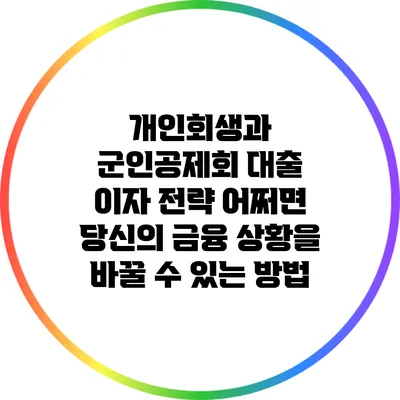 개인회생과 군인공제회 대출 이자 전략: 어쩌면 당신의 금융 상황을 바꿀 수 있는 방법